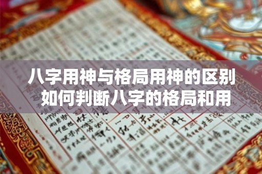 八字用神与格局用神的区别  如何判断八字的格局和用神