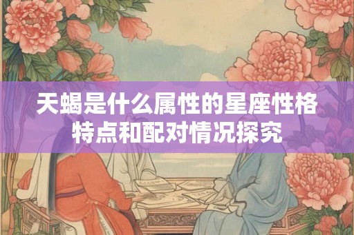 天蝎是什么属性的星座性格特点和配对情况探究