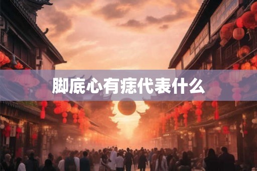 脚底心有痣代表什么