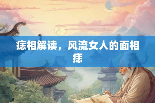 痣相解读,风流女人的面相痣 痣相解读,风流女人的面相痣