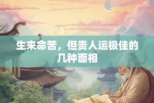生来命苦，但贵人运极佳的几种面相