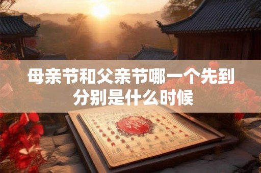 母亲节和父亲节哪一个先到 分别是什么时候