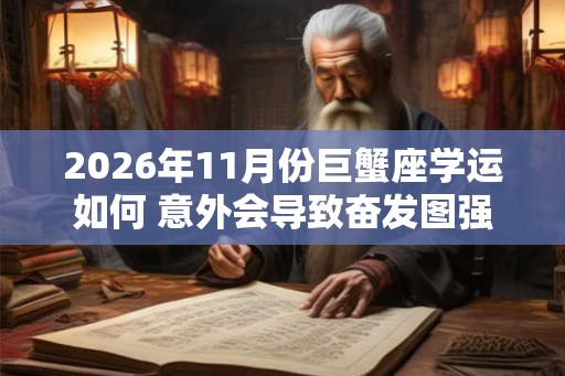 2026年11月份巨蟹座学运如何 意外会导致奋发图强