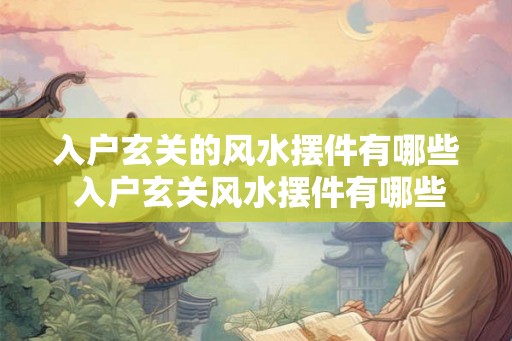 入户玄关的风水摆件有哪些 入户玄关风水摆件有哪些