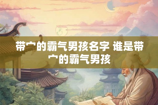 带宀的霸气男孩名字 谁是带宀的霸气男孩 带宀的霸气男孩名字 谁是带宀的霸气男孩