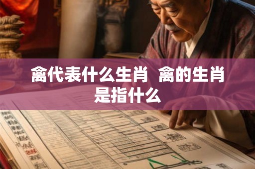 禽代表什么生肖  禽的生肖是指什么