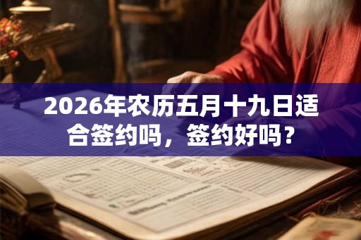 2026年农历五月十九日适合签约吗,签约好吗? 2026年农历五月十九日适合签约吗,签约好吗?