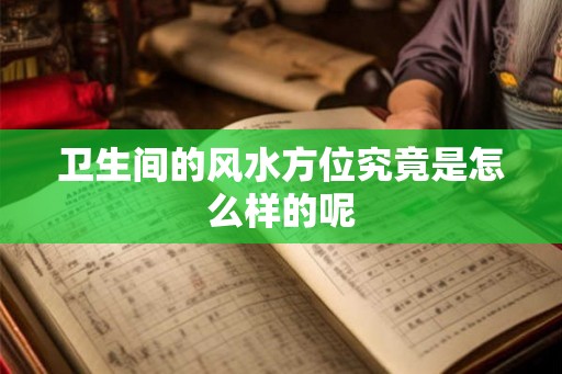 卫生间的风水方位究竟是怎么样的呢