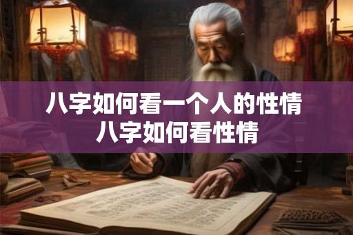 八字如何看一个人的性情 八字如何看性情 八字如何看一个人的性情 八字如何看性情