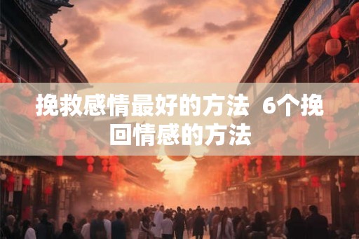 挽救感情最好的方法  6个挽回情感的方法