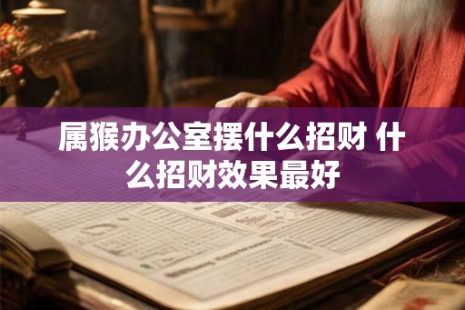 属猴办公室摆什么招财 什么招财效果最好