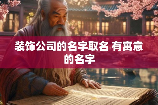 装饰公司的名字取名 有寓意的名字