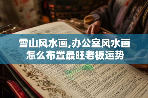雪山风水画,办公室风水画 怎么布置最旺老板运势
