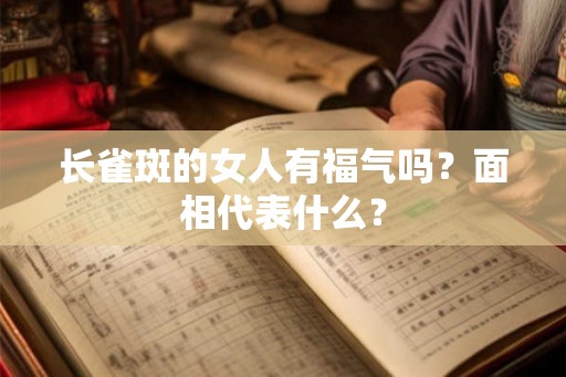 长雀斑的女人有福气吗？面相代表什么？