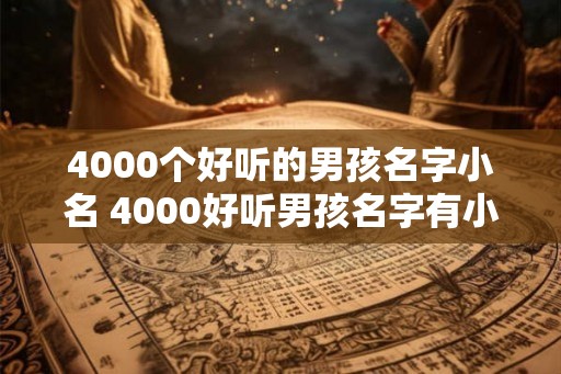 4000个好听的男孩名字小名 4000好听男孩名字有小名吗