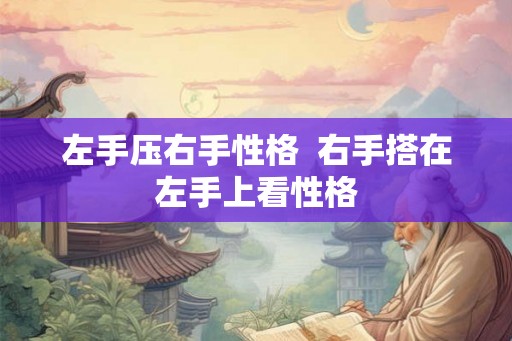左手压右手性格  右手搭在左手上看性格