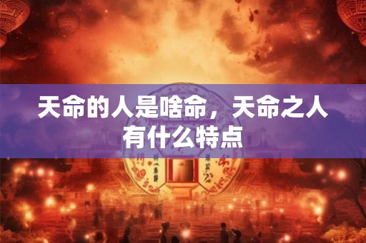 天命的人是啥命，天命之人有什么特点