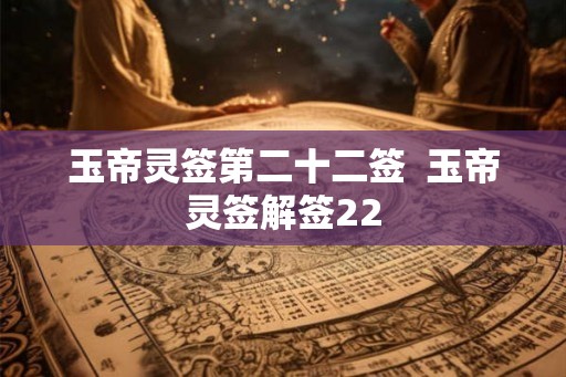玉帝灵签第二十二签  玉帝灵签解签22