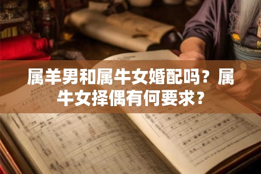 属羊男和属牛女婚配吗？属牛女择偶有何要求？
