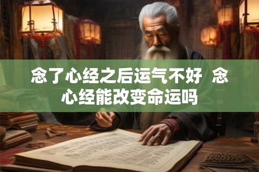 念了心经之后运气不好 念心经能改变命运吗 念了心经之后运气不好 念心经能改变命运吗