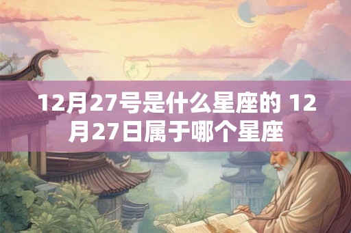 12月27号是什么星座的 12月27日属于哪个星座