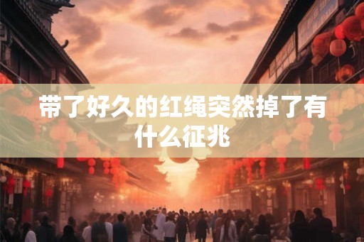 带了好久的红绳突然掉了有什么征兆