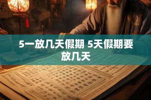5一放几天假期 5天假期要放几天
