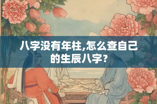 八字没有年柱,怎么查自己的生辰八字？