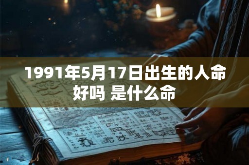 1991年5月17日出生的人命好吗 是什么命