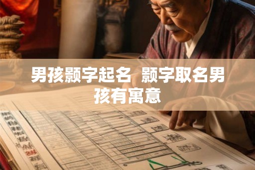 男孩颢字起名 颢字取名男孩有寓意 男孩颢字起名 颢字取名男孩有寓意