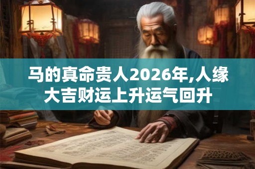 马的真命贵人2026年,人缘大吉财运上升运气回升
