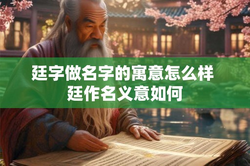廷字做名字的寓意怎么样 廷作名义意如何 廷字做名字的寓意怎么样 廷作名义意如何