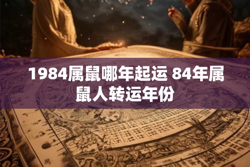 1984属鼠哪年起运 84年属鼠人转运年份