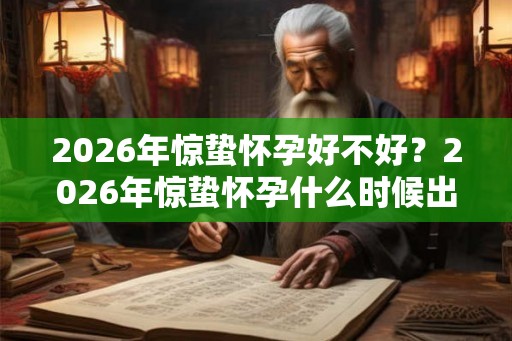 2026年惊蛰怀孕好不好？2026年惊蛰怀孕什么时候出生？
