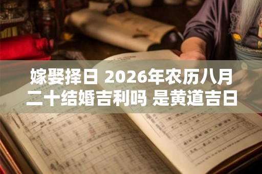 嫁娶择日 2026年农历八月二十结婚吉利吗 是黄道吉日吗