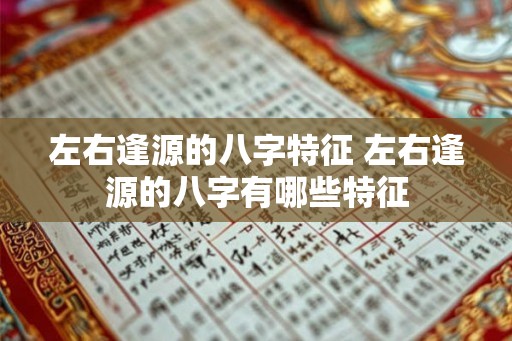 左右逢源的八字特征 左右逢源的八字有哪些特征