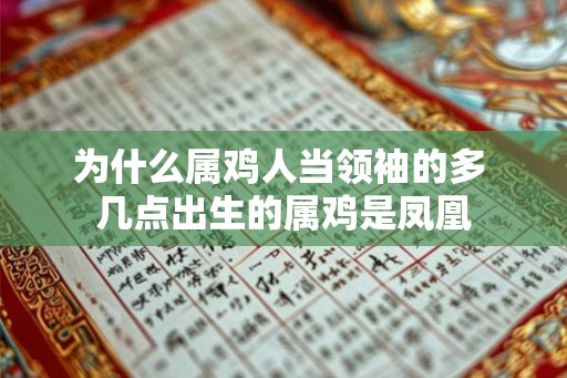 为什么属鸡人当领袖的多 几点出生的属鸡是凤凰