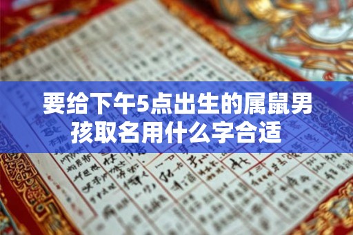 要给下午5点出生的属鼠男孩取名用什么字合适