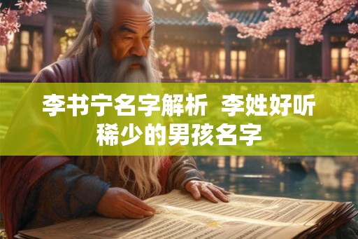 李书宁名字解析  李姓好听稀少的男孩名字