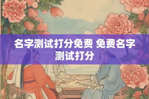 名字测试打分免费 免费名字测试打分