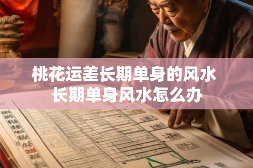 桃花运差长期单身的风水 长期单身风水怎么办