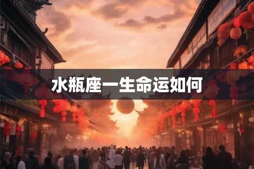水瓶座一生命运如何 水瓶座一生命运如何