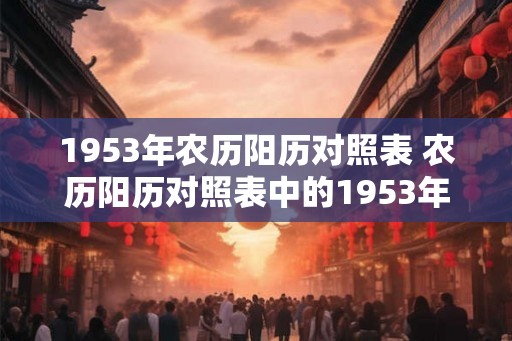 1953年农历阳历对照表 农历阳历对照表中的1953年是哪一年