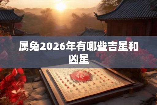 属兔2026年有哪些吉星和凶星