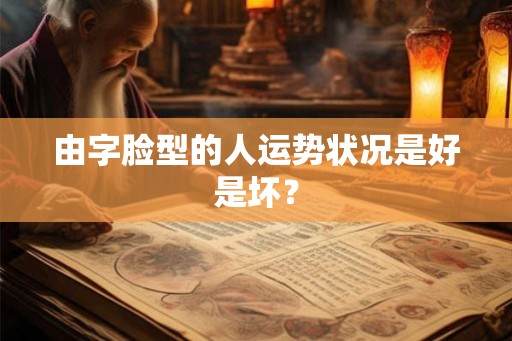 由字脸型的人运势状况是好是坏？