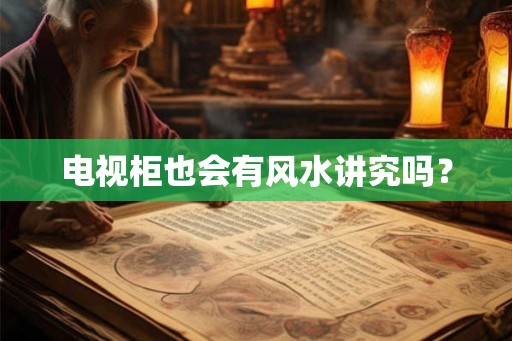 电视柜也会有风水讲究吗? 电视柜也会有风水讲究吗?