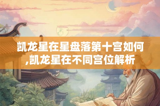 凯龙星在星盘落第十宫如何,凯龙星在不同宫位解析