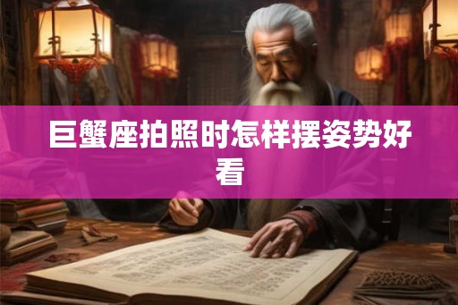 巨蟹座拍照时怎样摆姿势好看