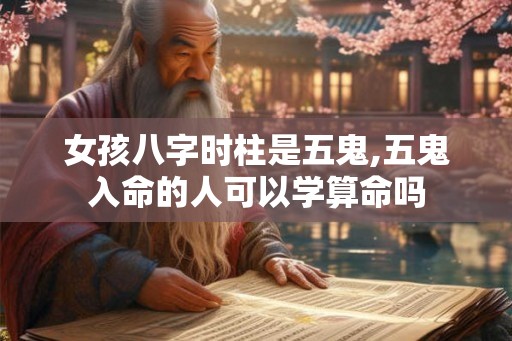 女孩八字时柱是五鬼,五鬼入命的人可以学算命吗