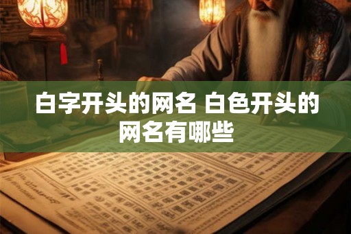 白字开头的网名 白色开头的网名有哪些
